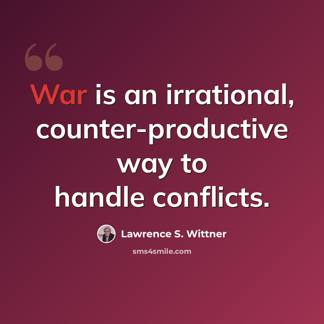 “War is an irrational, counter-productive way to handle conflicts.” quote by Lawrence S. Wittner