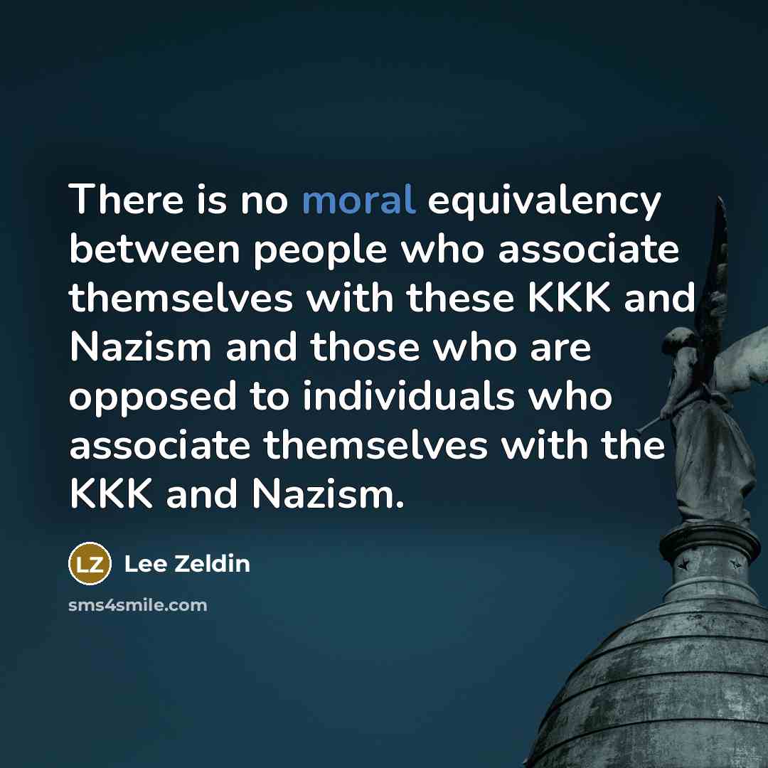“There is no moral equivalency between people who associate themselves with these KKK and Nazism and those who are opposed to individuals who associate themselves with the KKK and Nazism.” quote by Lee Zeldin