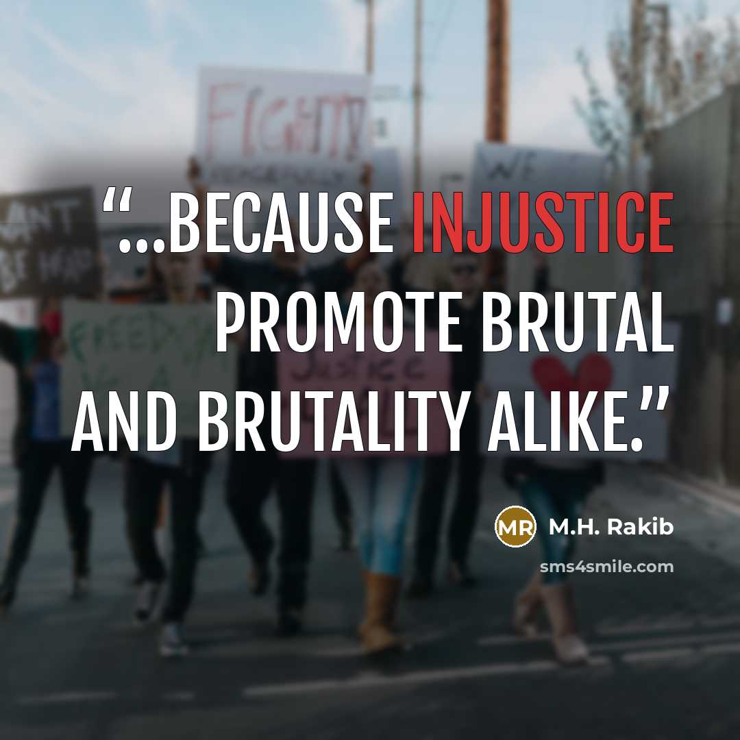 “…because injustice promote brutal and brutality alike.” quote by M.H. Rakib