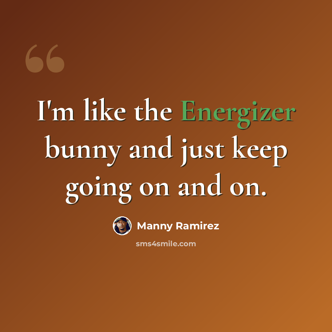 “I'm like the Energizer bunny and just keep going on and on.” quote by Manny Ramirez
