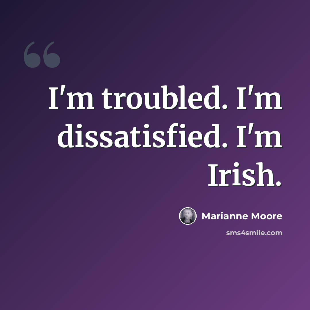 “I'm troubled. I'm dissatisfied. I'm Irish.” quote by Marianne Moore