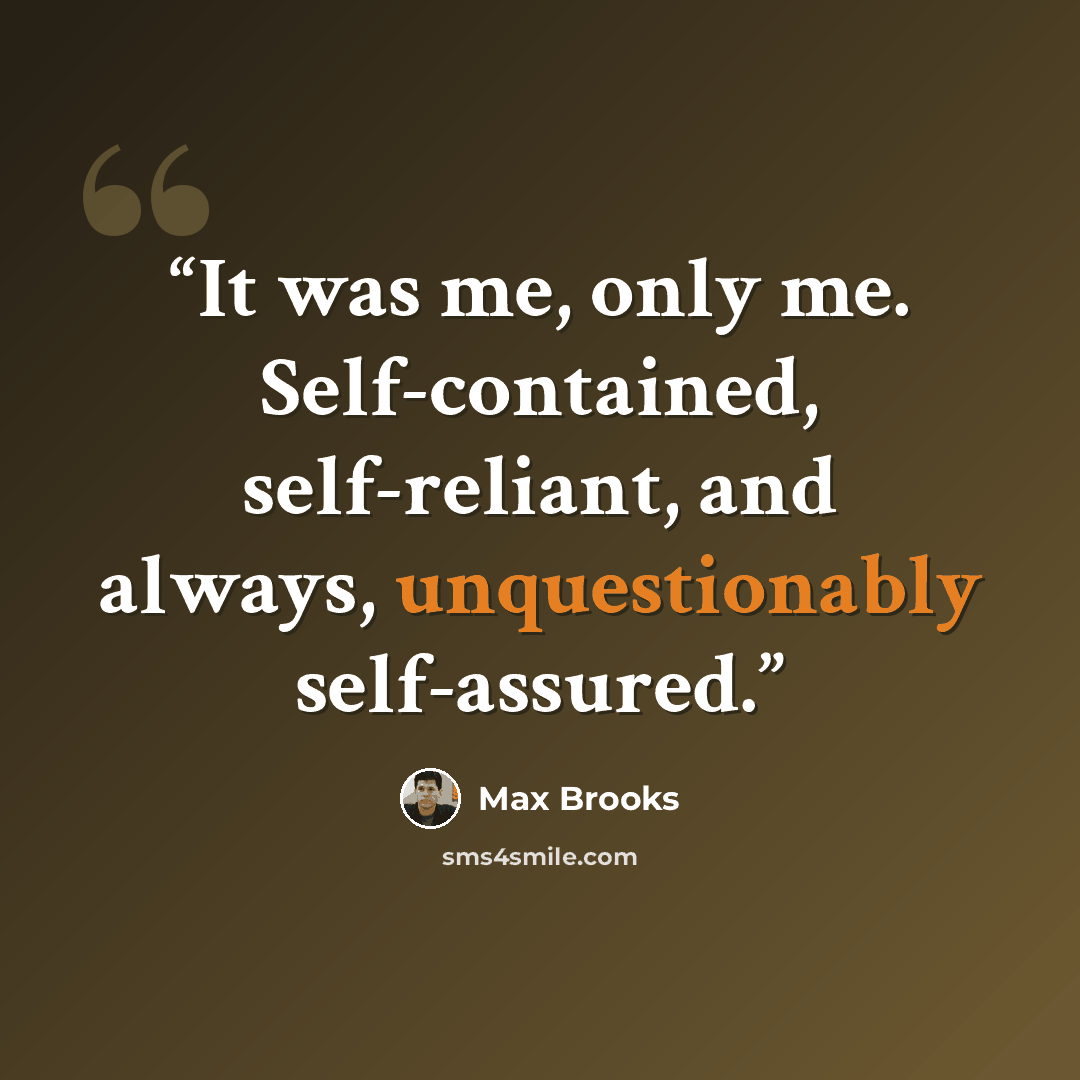 “It was me, only me. Self-contained, self-reliant, and always, unquestionably self-assured.” quote by Max Brooks