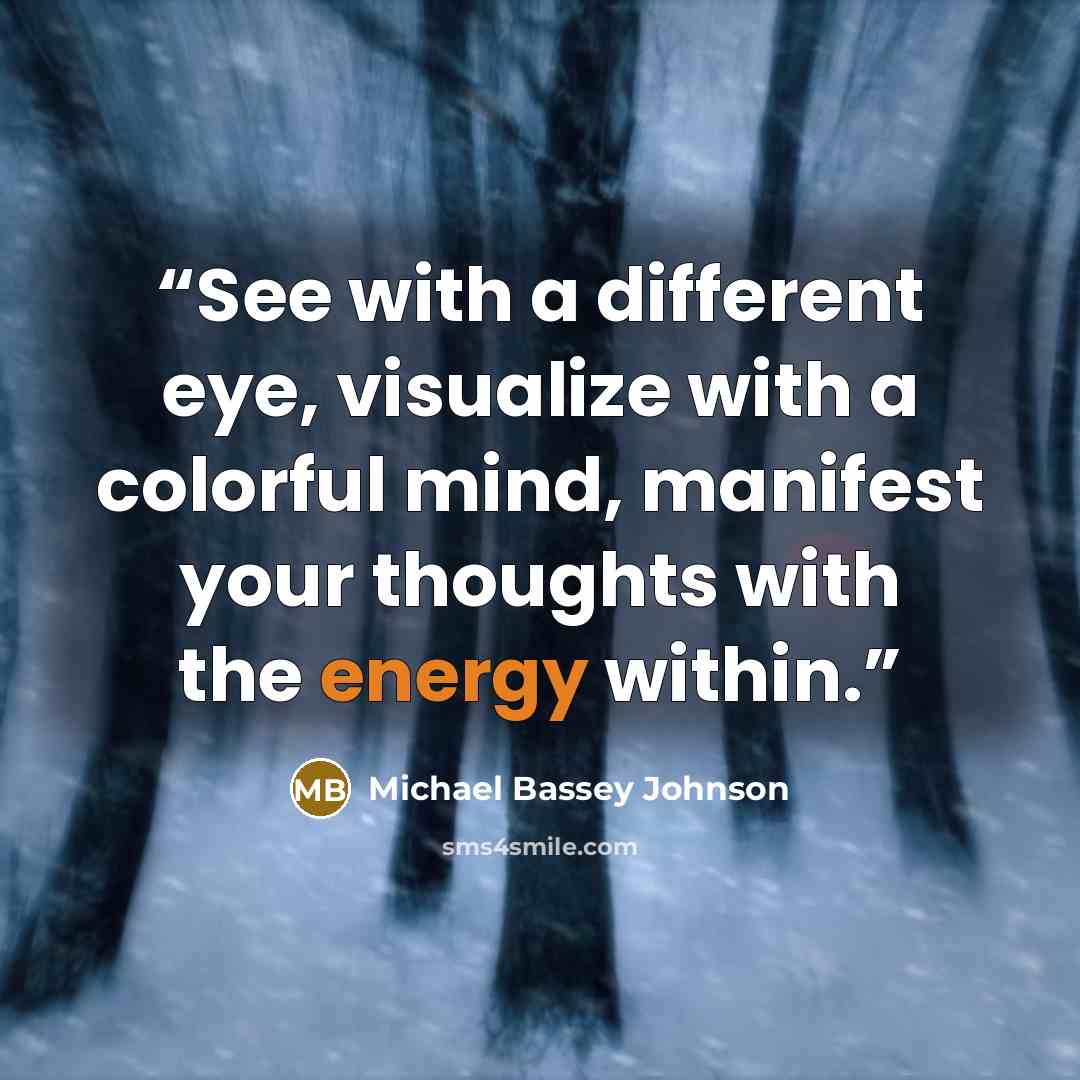 “See with a different eye, visualize with a colorful mind, manifest your thoughts with the energy within.” quote by Michael Bassey Johnson