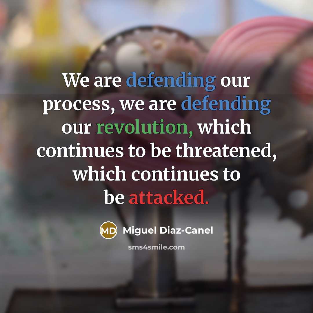 “We are defending our process, we are defending our revolution, which continues to be threatened, which continues to be attacked.” quote by Miguel Diaz-Canel