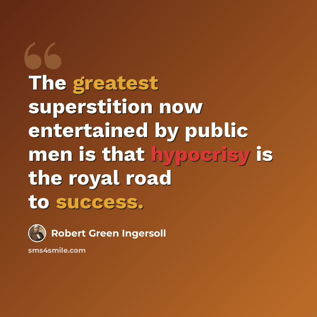 “The greatest superstition now entertained by public men is that hypocrisy is the royal road to success.” quote by Robert Green Ingersoll