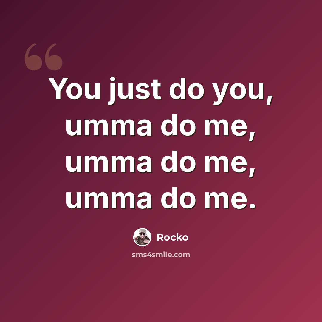 “You just do you, umma do me, umma do me, umma do me.” quote by Rocko