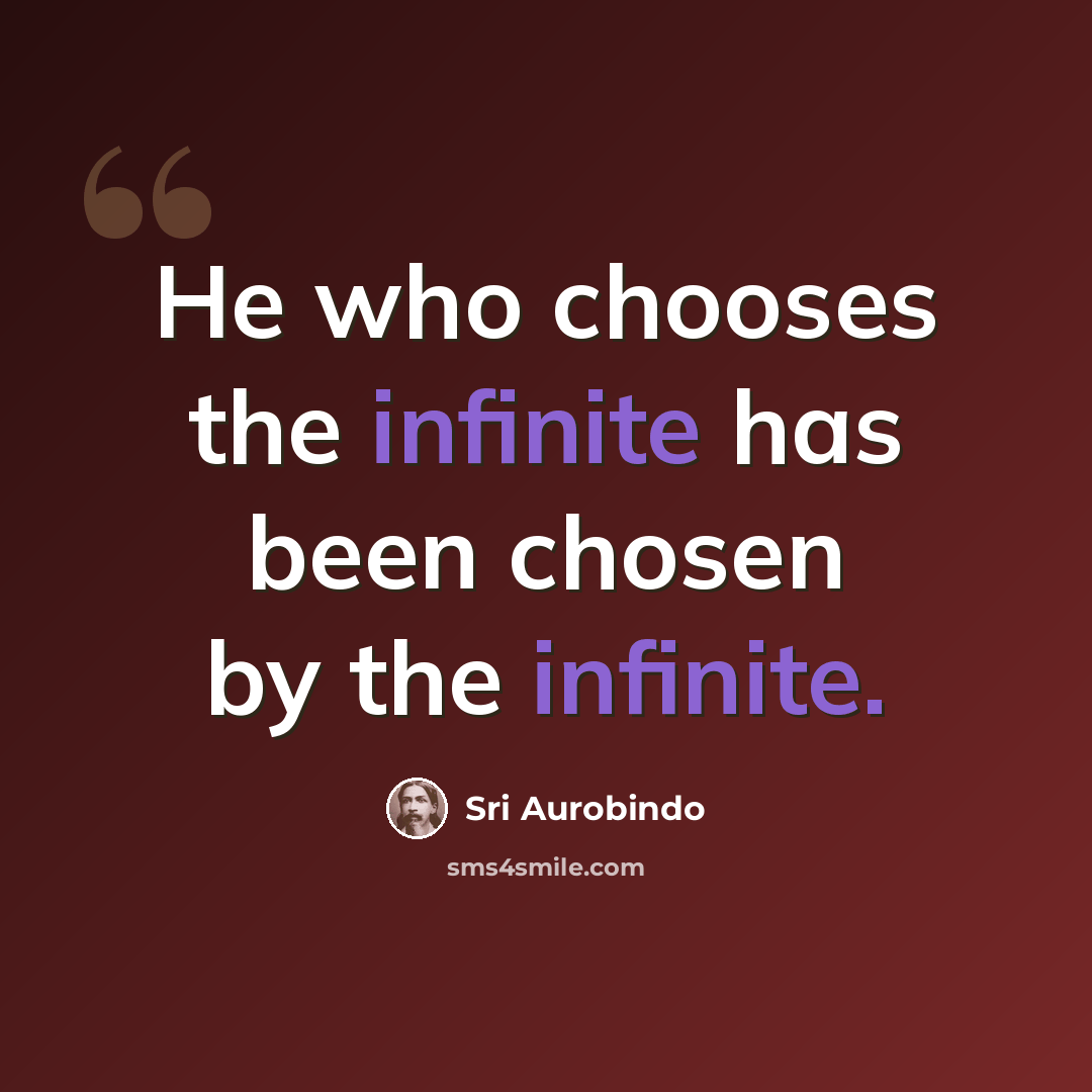 “He who chooses the infinite has been chosen by the infinite.” quote by Sri Aurobindo