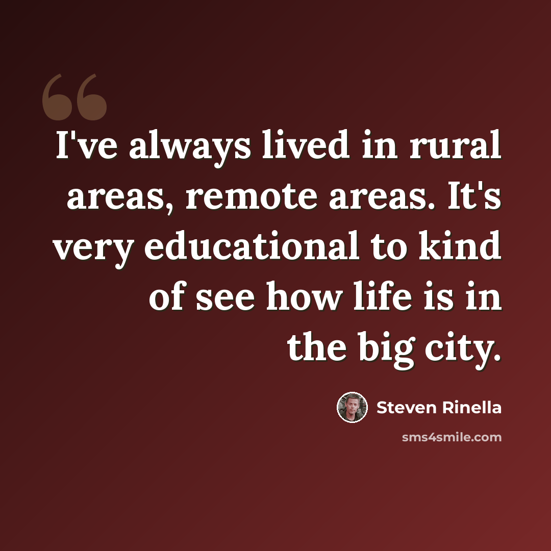 “I've always lived in rural areas, remote areas. It's very educational to kind of see how life is in the big city.” quote by Steven Rinella