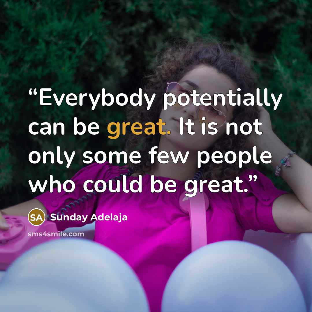 “Everybody potentially can be great. It is not only some few people who could be great.” quote by Sunday Adelaja