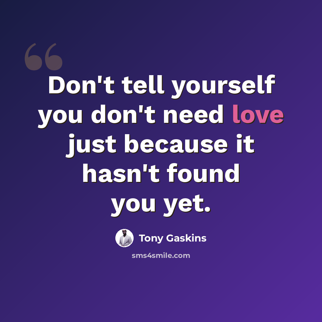 “Don't tell yourself you don't need love just because it hasn't found you yet.” quote by Tony Gaskins