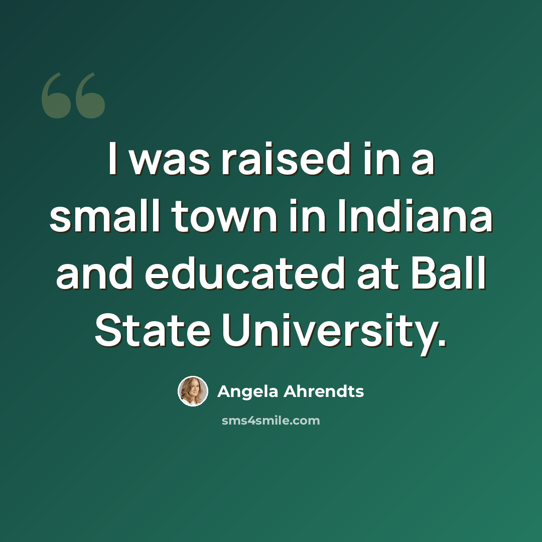 “I was raised in a small town in Indiana and educated at Ball State University.” quote by Angela Ahrendts