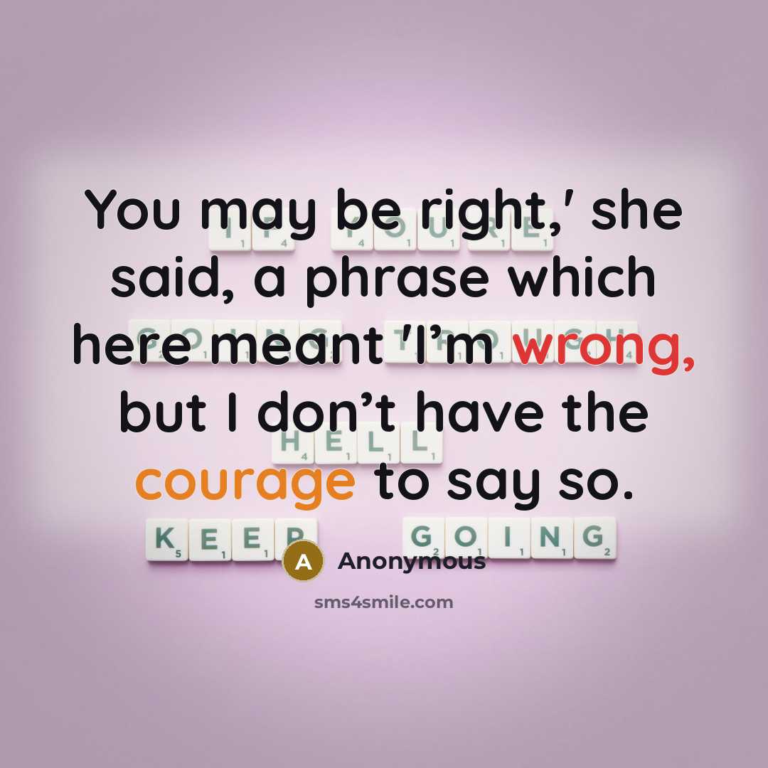 “You may be right,' she said, a phrase which here meant 'I’m wrong, but I don’t have the courage to say so.” quote by Anonymous