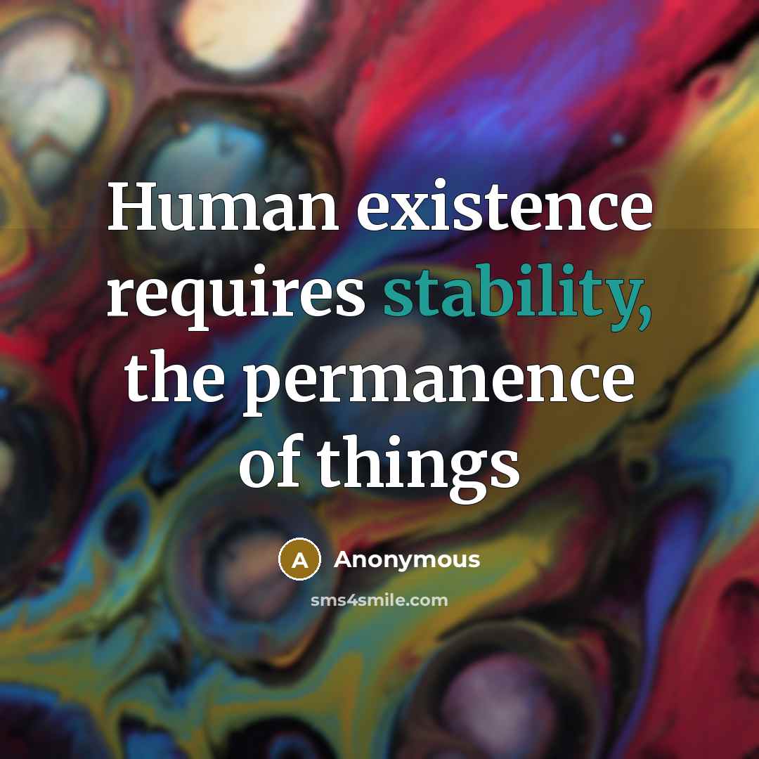 “Human existence requires stability, the permanence of things” quote by Anonymous