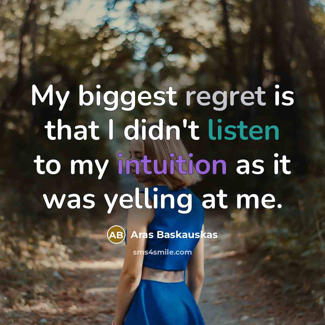 “My biggest regret is that I didn't listen to my intuition as it was yelling at me.” quote by Aras Baskauskas
