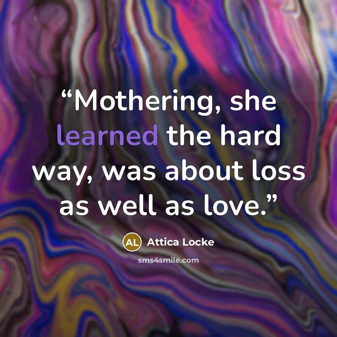 “Mothering, she learned the hard way, was about loss as well as love.” quote by Attica Locke