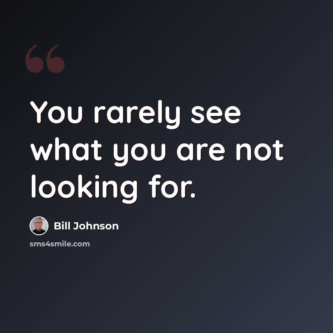 “You rarely see what you are not looking for.” quote by Bill Johnson