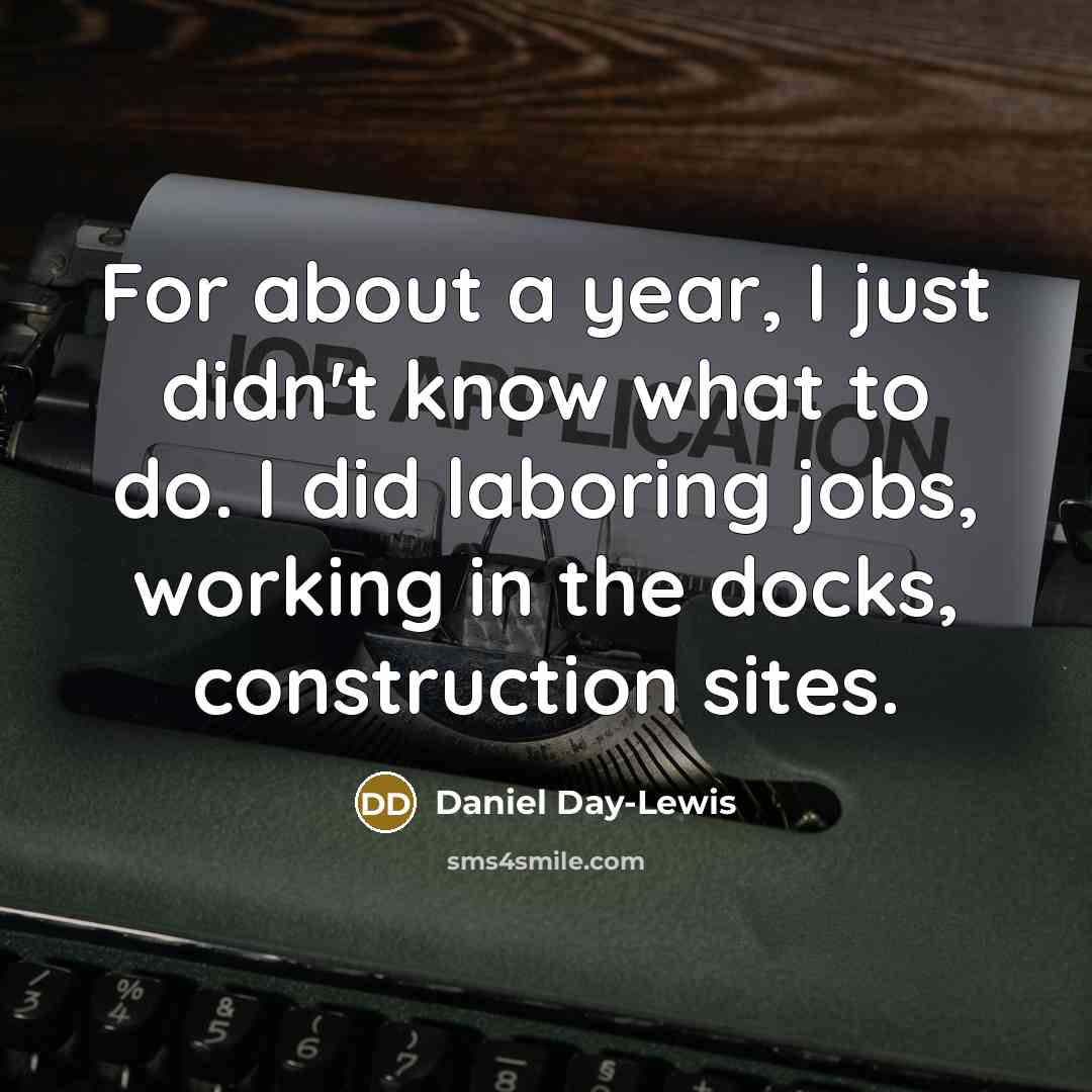 “For about a year, I just didn't know what to do. I did laboring jobs, working in the docks, construction sites.” quote by Daniel Day-Lewis