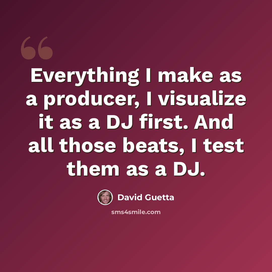 “Everything I make as a producer, I visualize it as a DJ first. And all those beats, I test them as a DJ.” quote by David Guetta