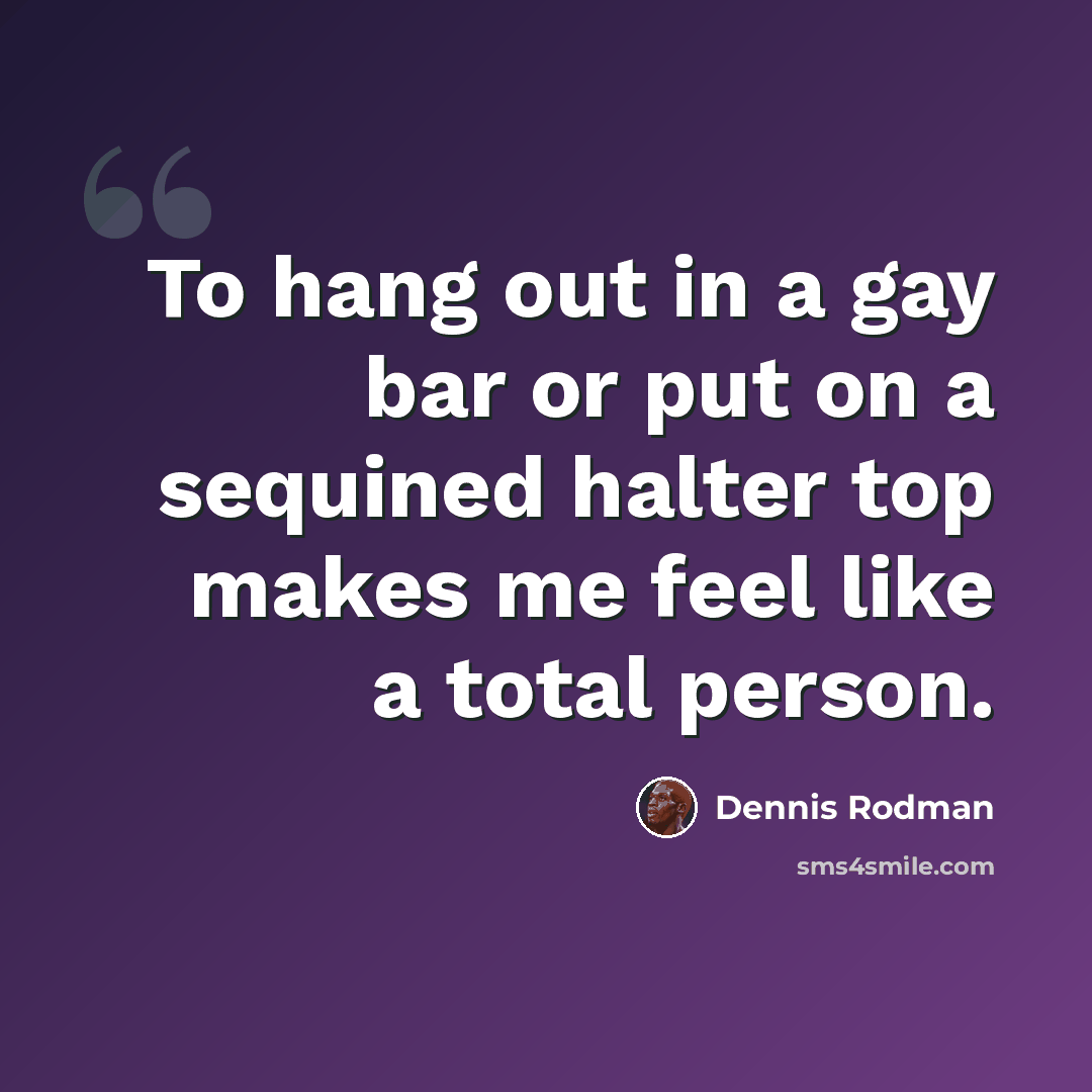 “To hang out in a gay bar or put on a sequined halter top makes me feel like a total person.” quote by Dennis Rodman