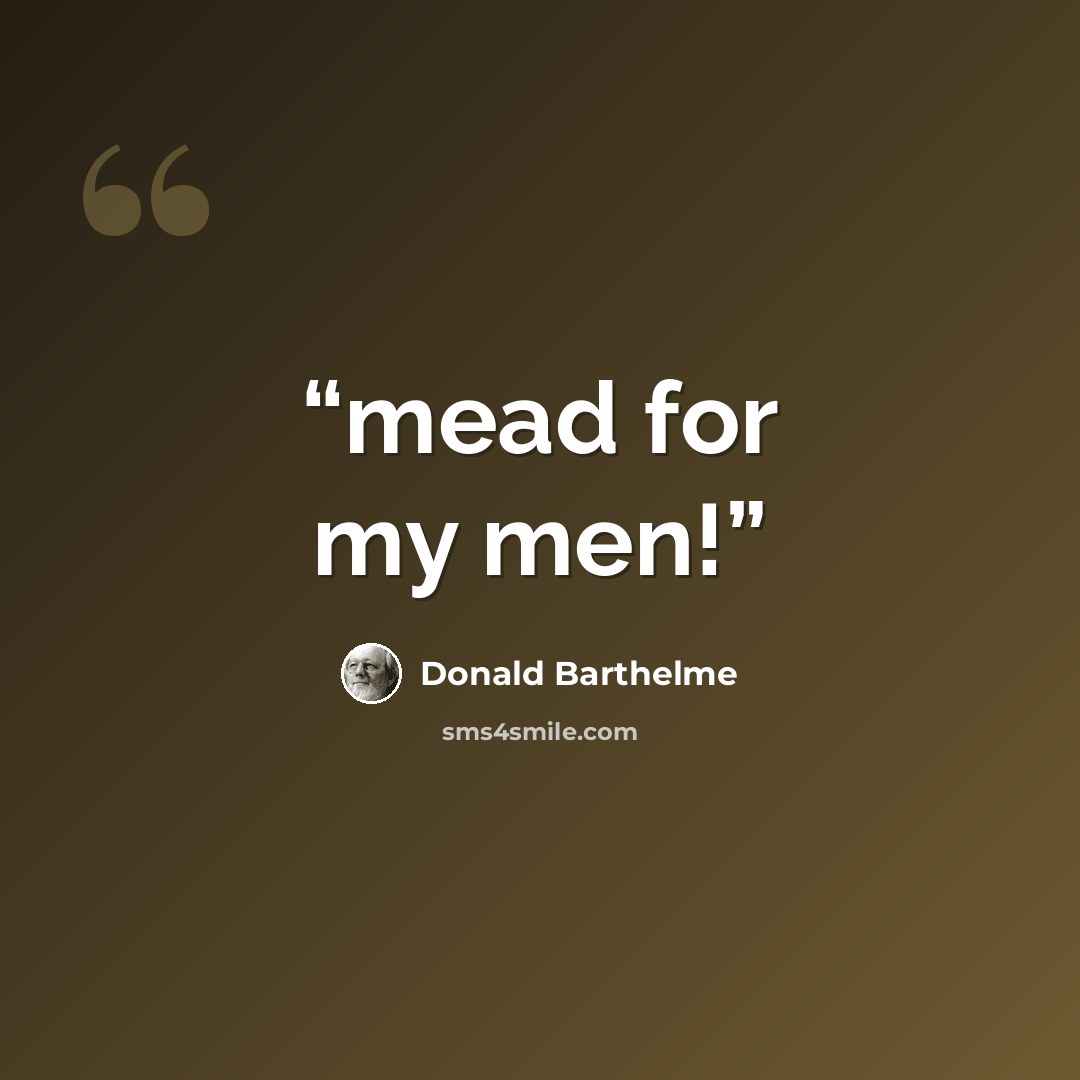 “mead for my men!” quote by Donald Barthelme