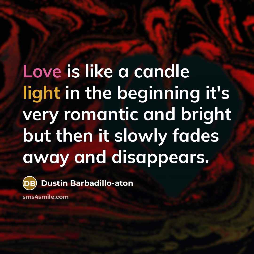 “Love is like a candle light in the beginning it's very romantic and bright but then it slowly fades away and disappears.” quote by Dustin Barbadillo-Aton
