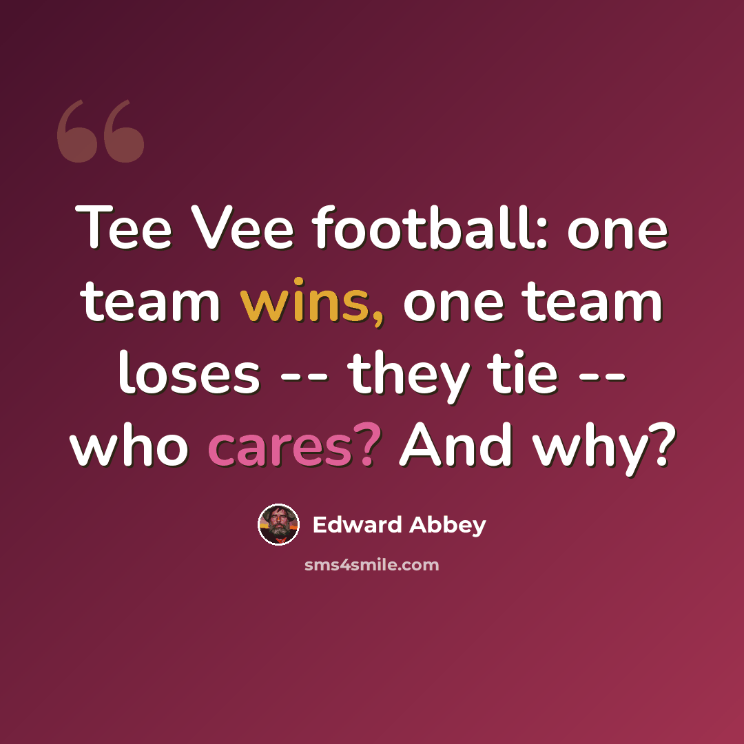 “Tee Vee football: one team wins, one team loses -- they tie -- who cares? And why?” quote by Edward Abbey
