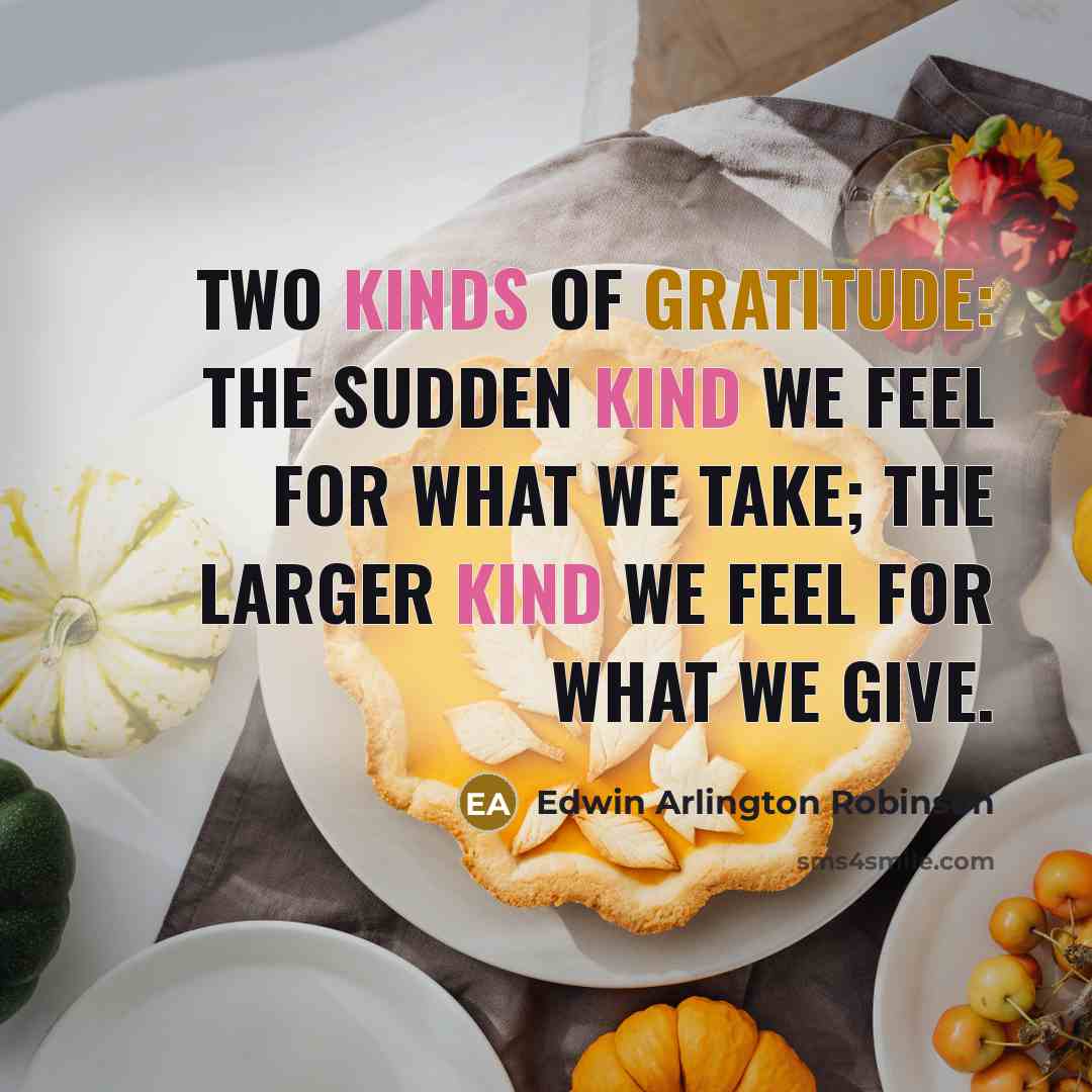 “Two kinds of gratitude: The sudden kind we feel for what we take; the larger kind we feel for what we give.” quote by Edwin Arlington Robinson