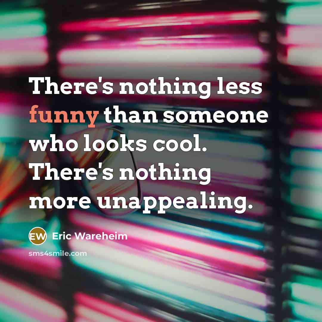 “There's nothing less funny than someone who looks cool. There's nothing more unappealing.” quote by Eric Wareheim