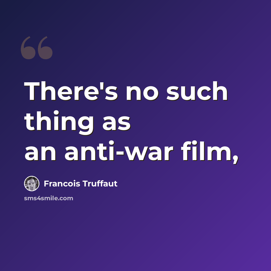 “There's no such thing as an anti-war film,” quote by Francois Truffaut