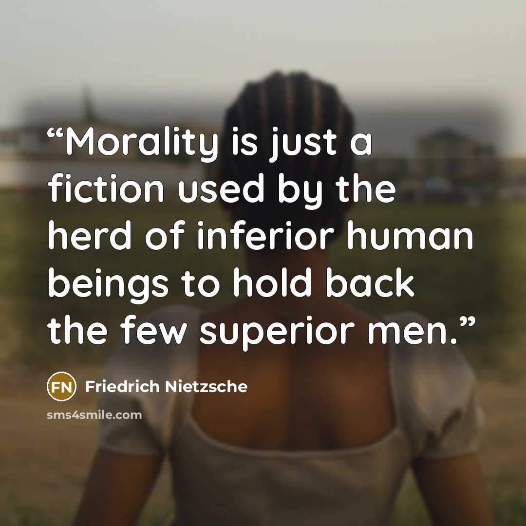 “Morality is just a fiction used by the herd of inferior human beings to hold back the few superior men.” quote by Friedrich Nietzsche