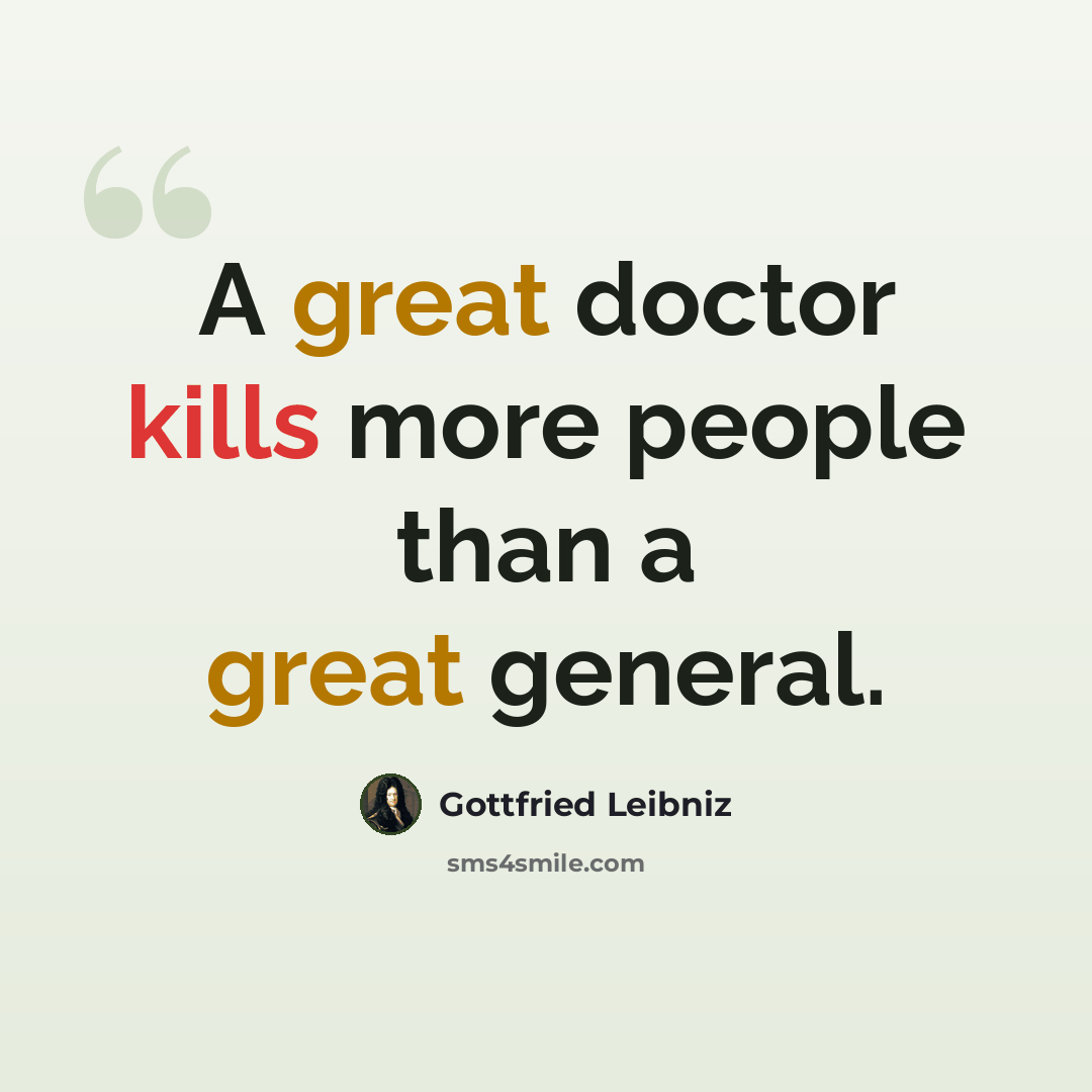 “A great doctor kills more people than a great general.” quote by Gottfried Leibniz