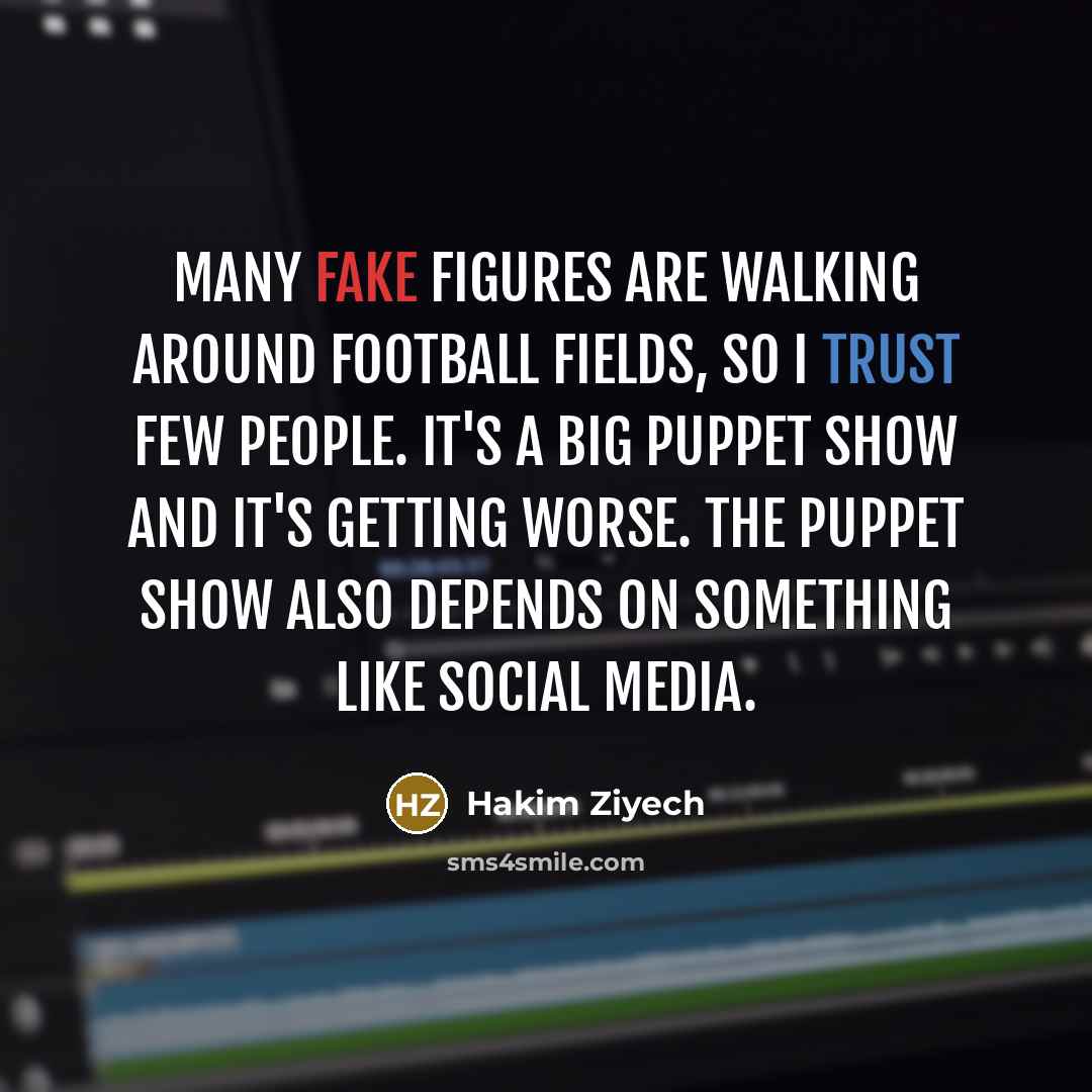 “Many fake figures are walking around football fields, so I trust few people. It's a big puppet show and it's getting worse. The puppet show also depends on something like social media.” quote by Hakim Ziyech