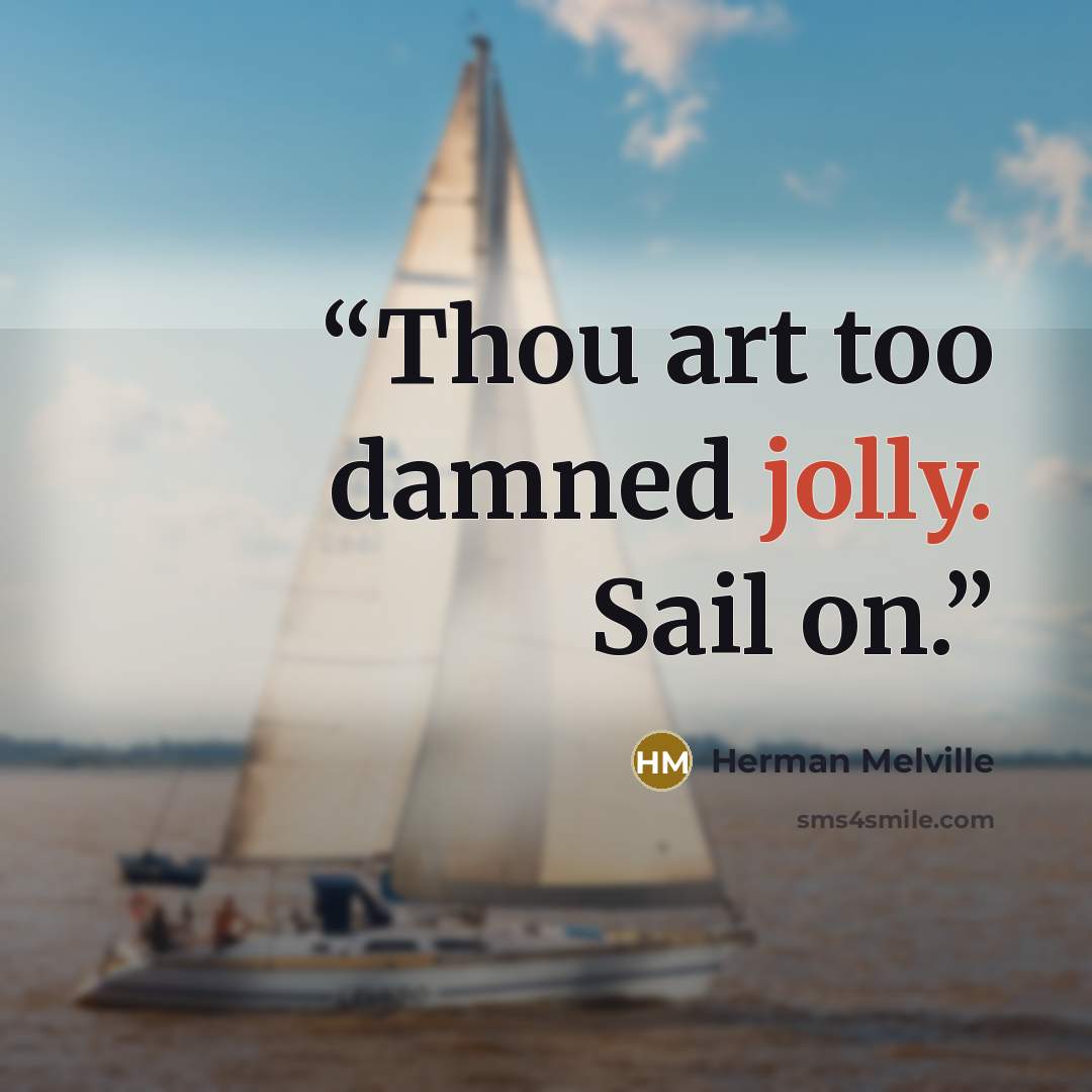 “Thou art too damned jolly. Sail on.” quote by Herman Melville