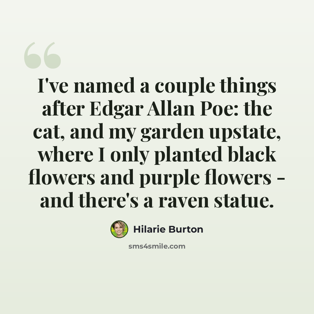 “I've named a couple things after Edgar Allan Poe: the cat, and my garden upstate, where I only planted black flowers and purple flowers - and there's a raven statue.” quote by Hilarie Burton