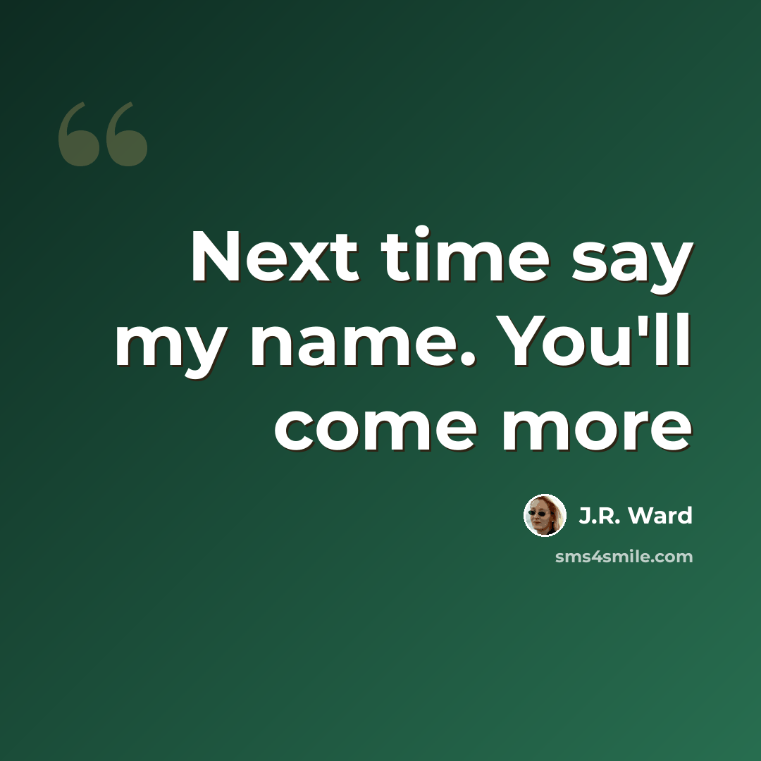 “Next time say my name. You'll come more” quote by J.R. Ward