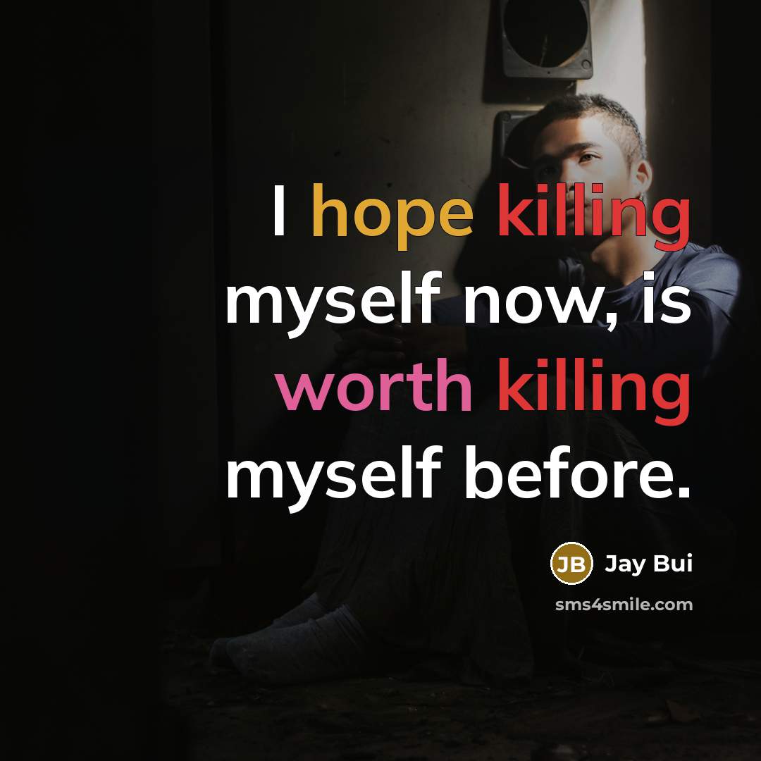 “I hope killing myself now, is worth killing myself before.” quote by Jay Bui