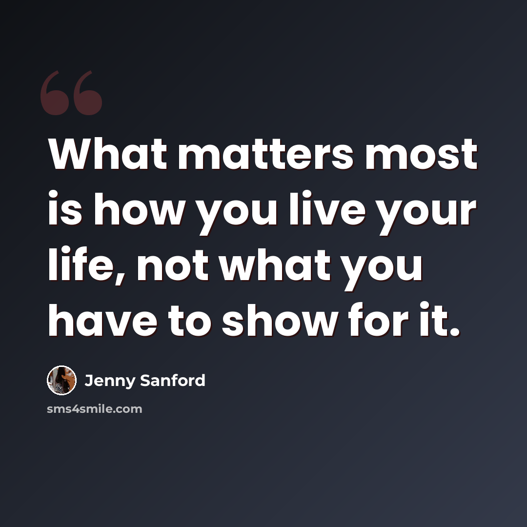 “What matters most is how you live your life, not what you have to show for it.” quote by Jenny Sanford