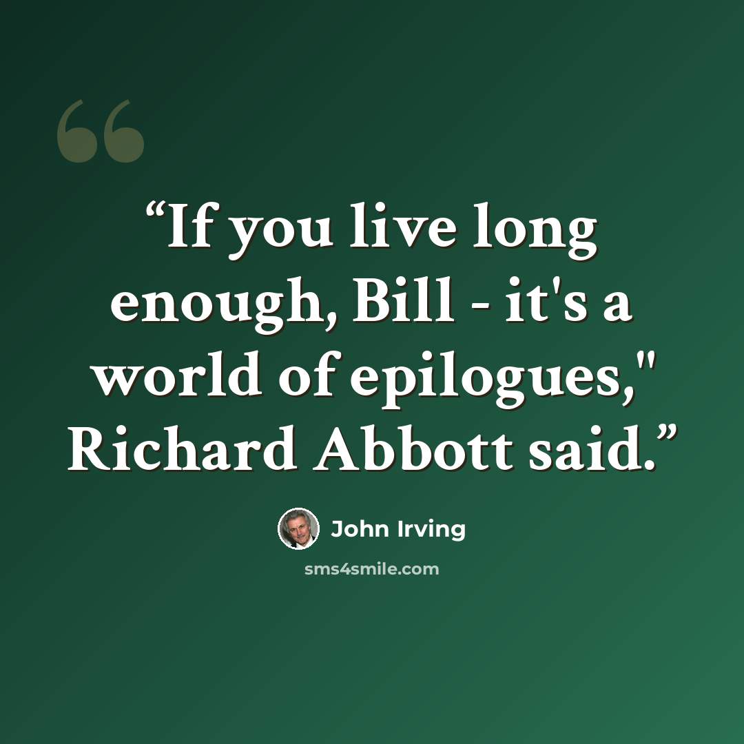 “If you live long enough, Bill - it's a world of epilogues," Richard Abbott said.” quote by John Irving