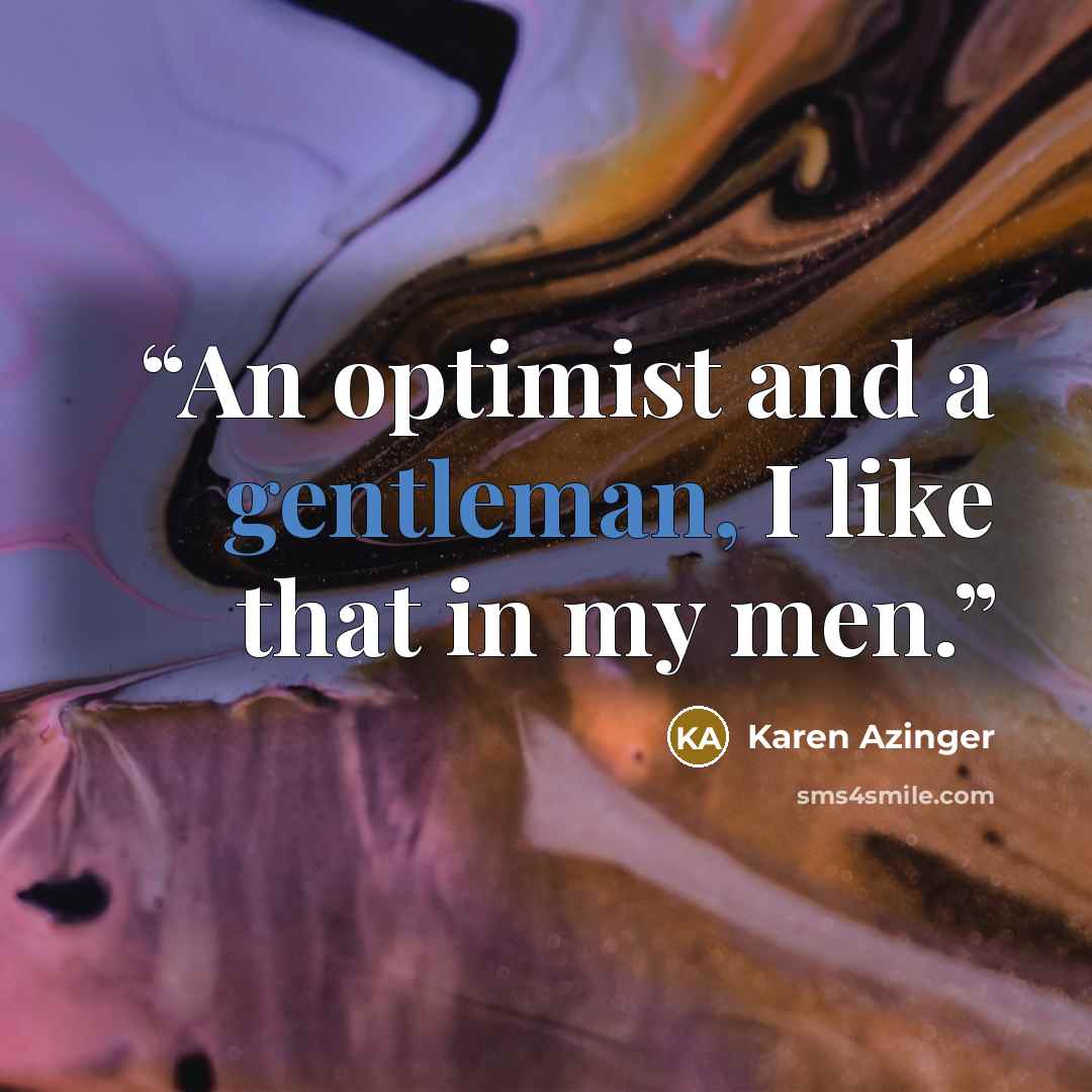 “An optimist and a gentleman, I like that in my men.” quote by Karen Azinger