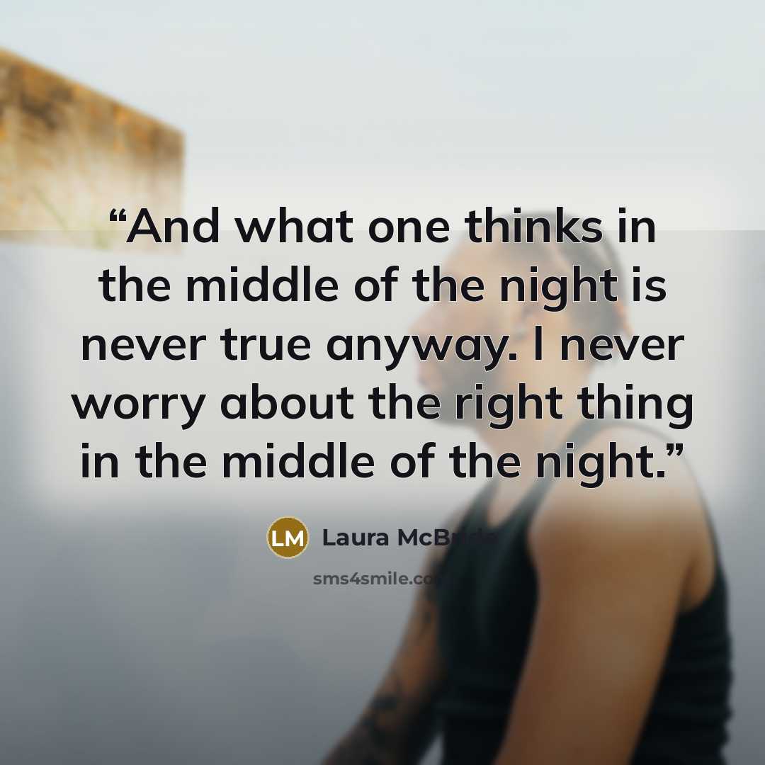 “And what one thinks in the middle of the night is never true anyway. I never worry about the right thing in the middle of the night.” quote by Laura McBride