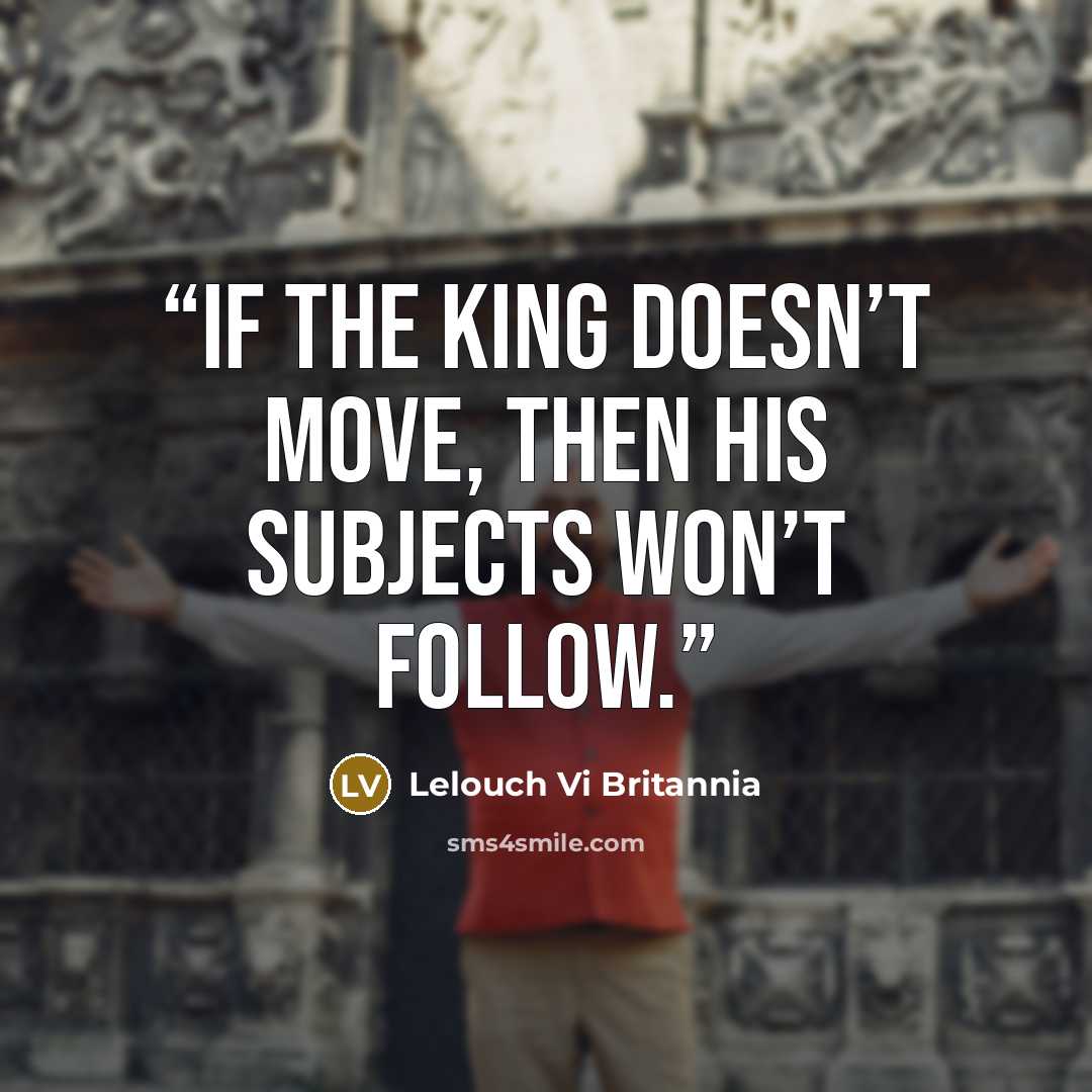 “If the king doesn’t move, then his subjects won’t follow.” quote by Lelouch Vi Britannia