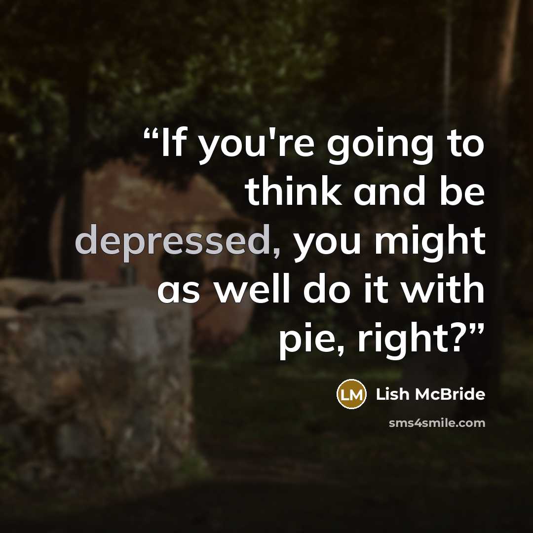 “If you're going to think and be depressed, you might as well do it with pie, right?” quote by Lish McBride
