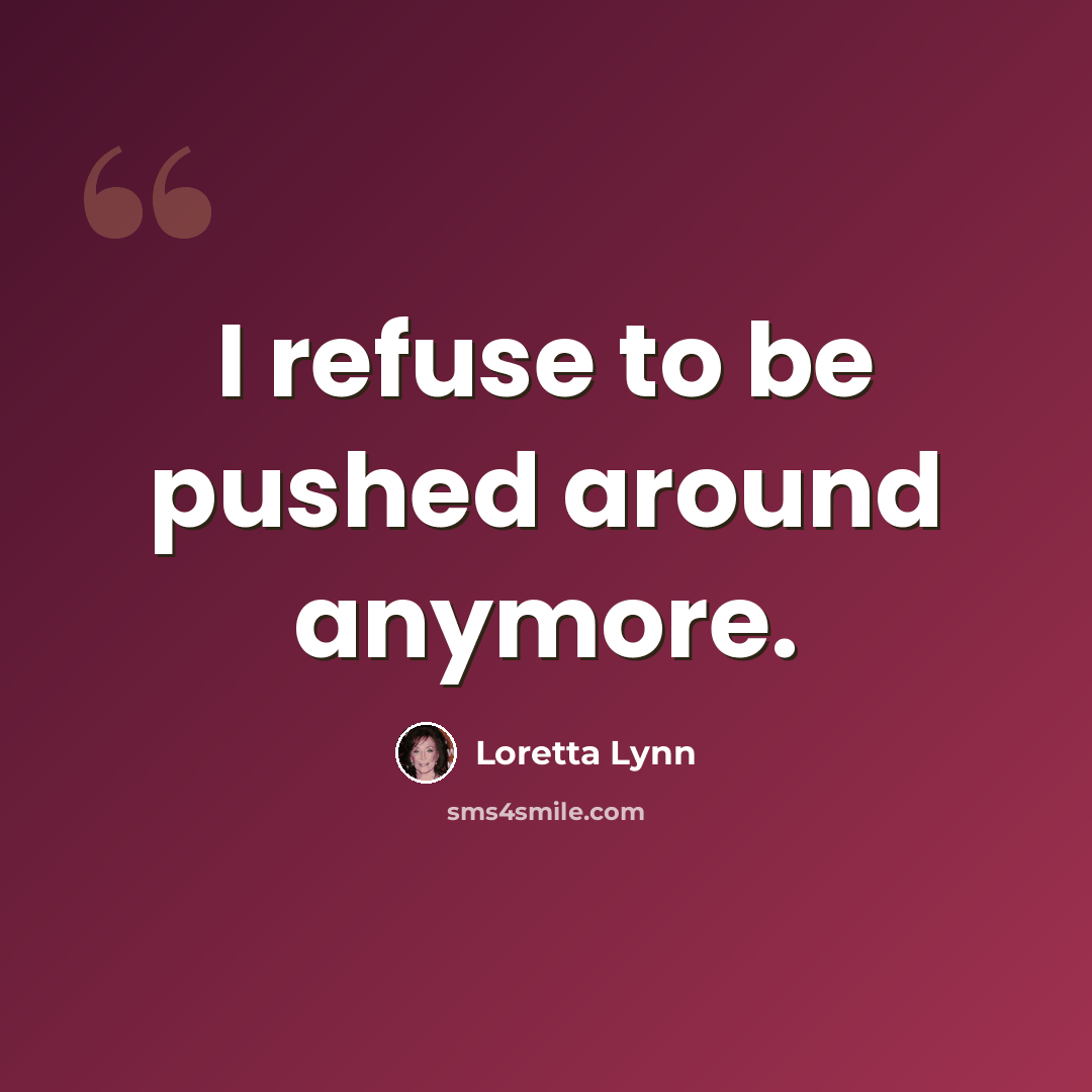 “I refuse to be pushed around anymore.” quote by Loretta Lynn
