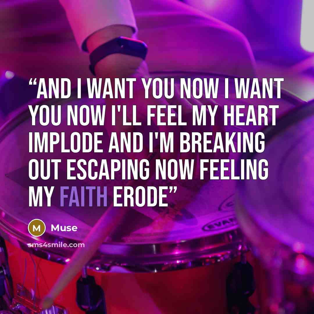 “And I want you now I want you now I'll feel my heart implode And I'm breaking out Escaping now Feeling my faith erode” quote by Muse
