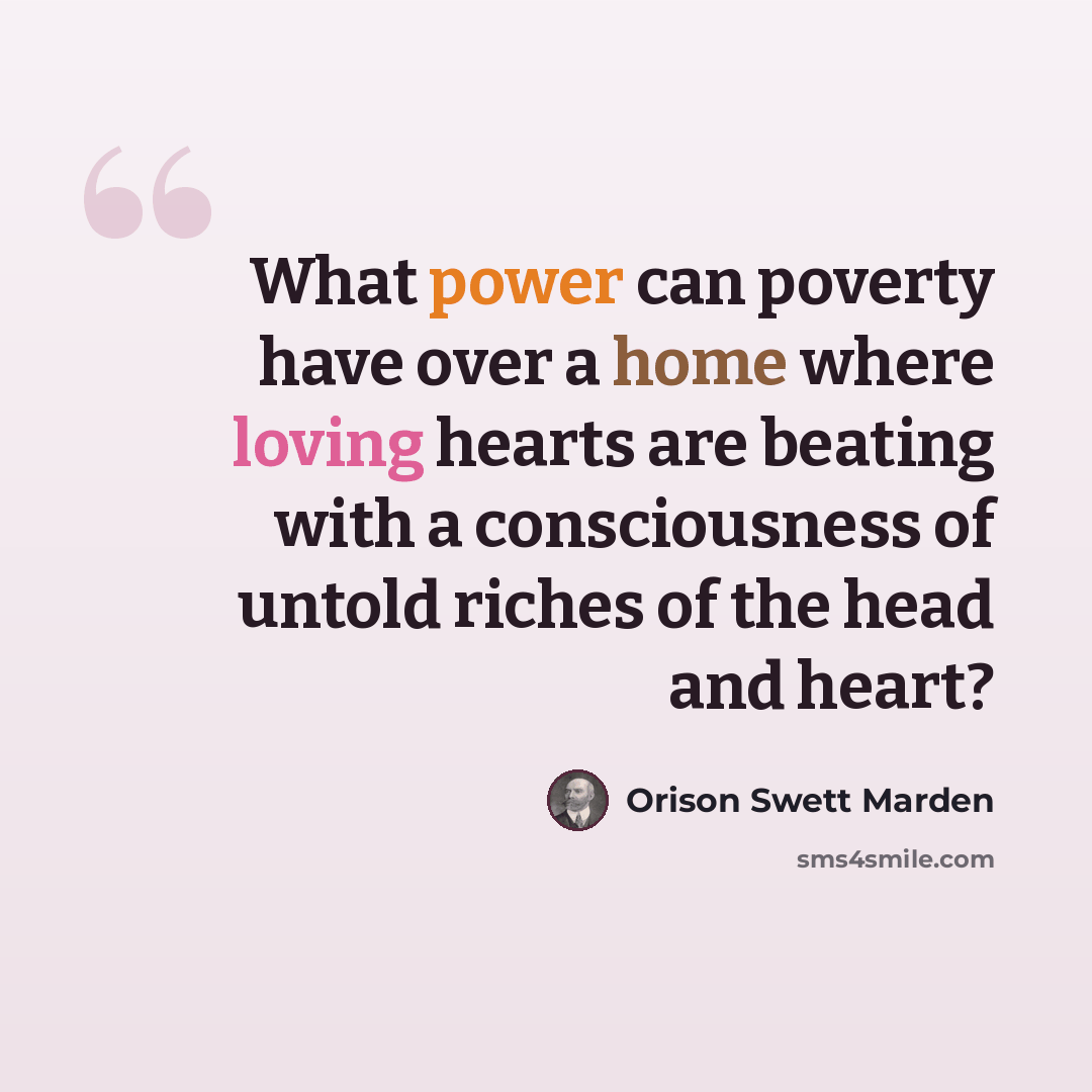 “What power can poverty have over a home where loving hearts are beating with a consciousness of untold riches of the head and heart?” quote by Orison Swett Marden