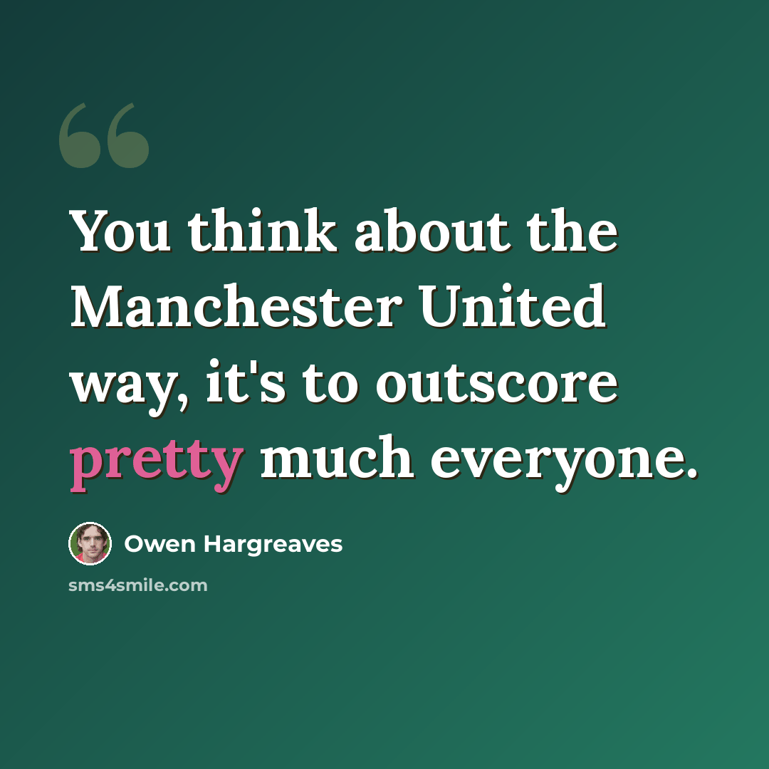 “You think about the Manchester United way, it's to outscore pretty much everyone.” quote by Owen Hargreaves