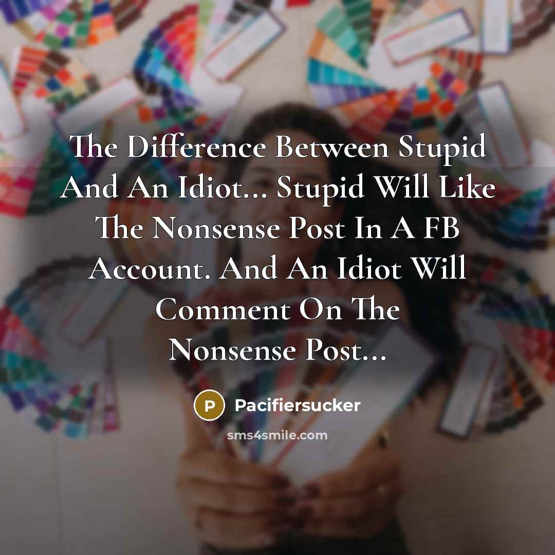 “The Difference Between Stupid And An Idiot... Stupid Will Like The Nonsense Post In A FB Account. And An Idiot Will Comment On The Nonsense Post...” quote by Pacifiersucker