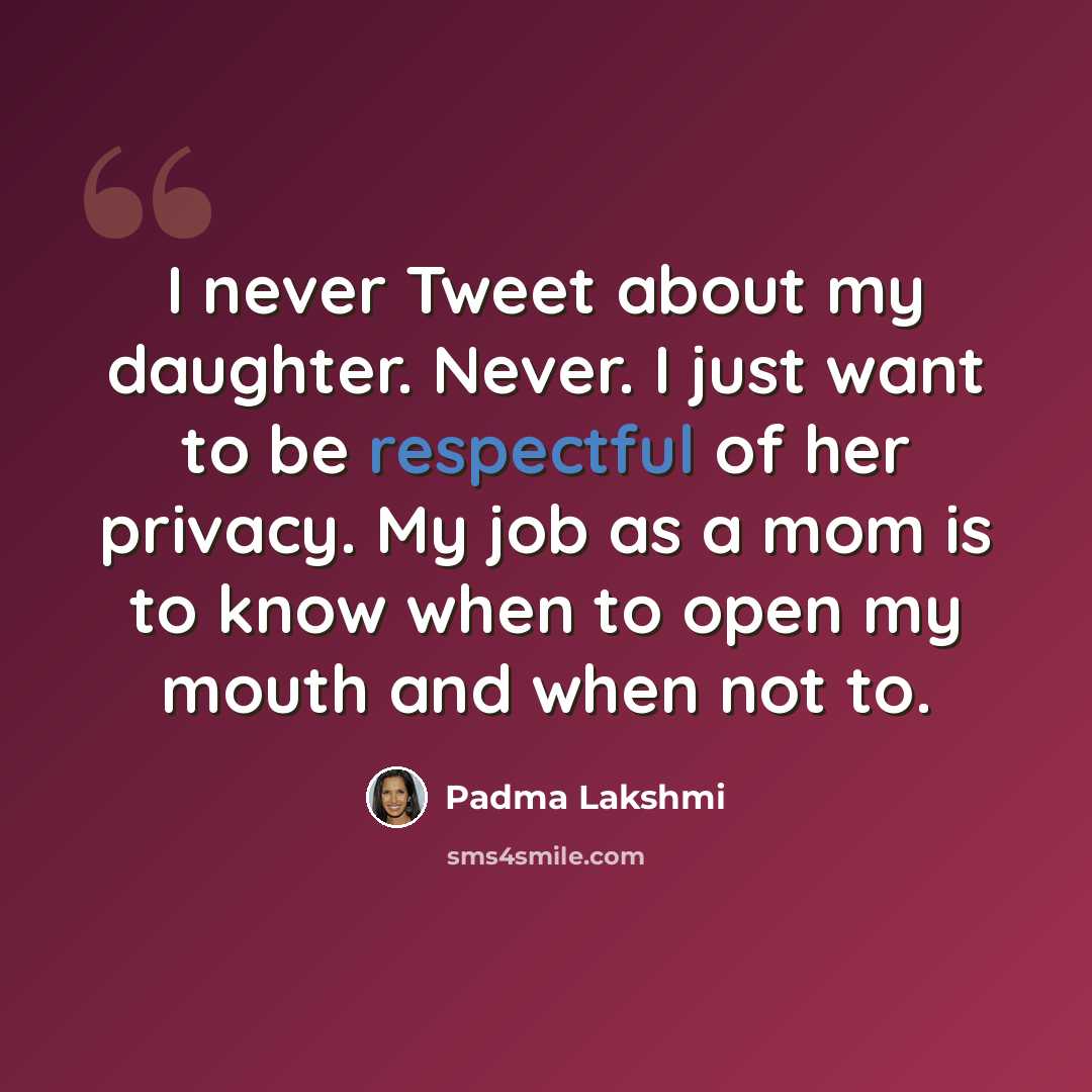 “I never Tweet about my daughter. Never. I just want to be respectful of her privacy. My job as a mom is to know when to open my mouth and when not to.” quote by Padma Lakshmi