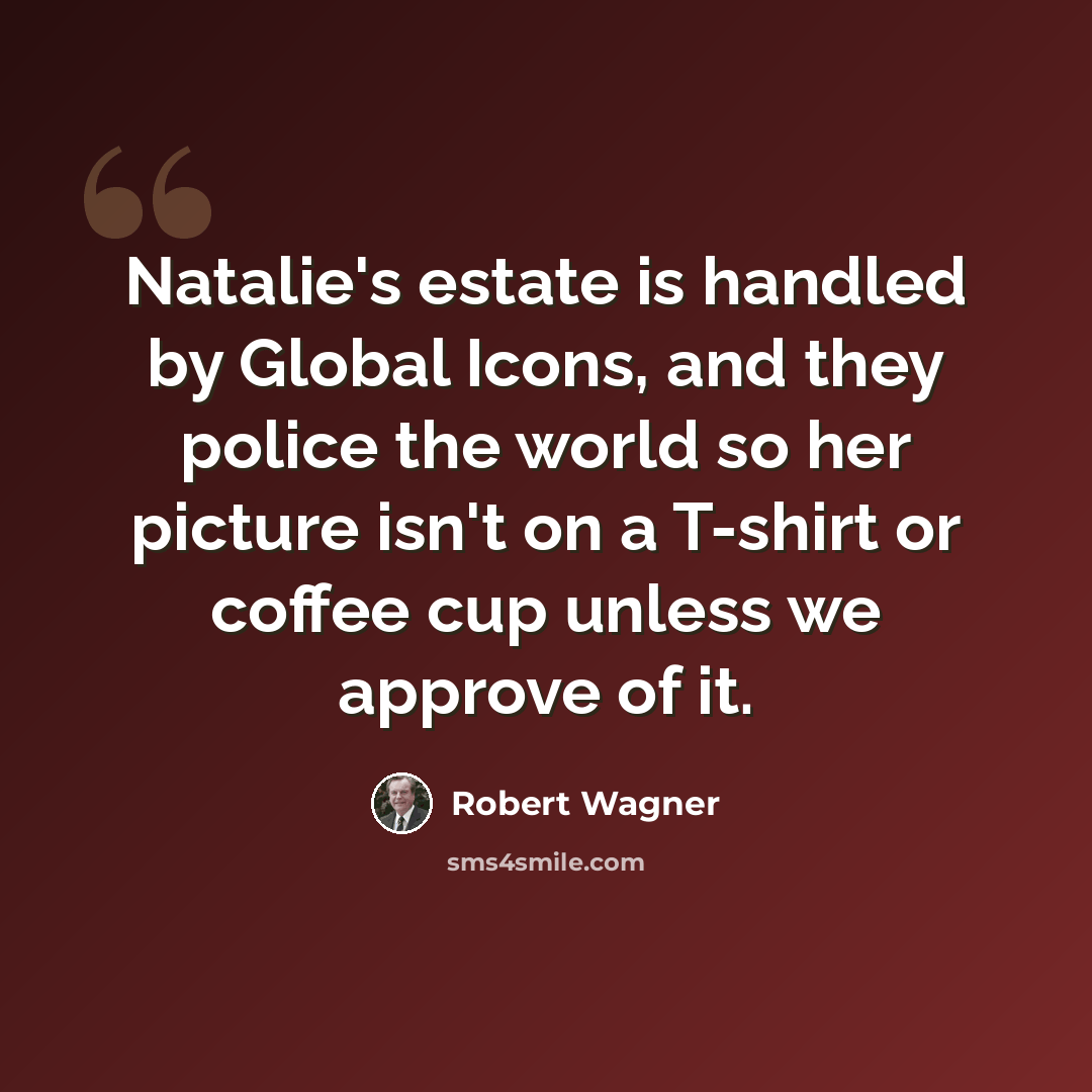 “Natalie's estate is handled by Global Icons, and they police the world so her picture isn't on a T-shirt or coffee cup unless we approve of it.” quote by Robert Wagner