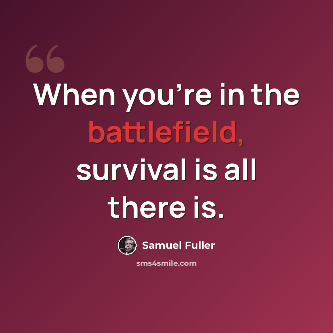 “When you're in the battlefield, survival is all there is.” quote by Samuel Fuller